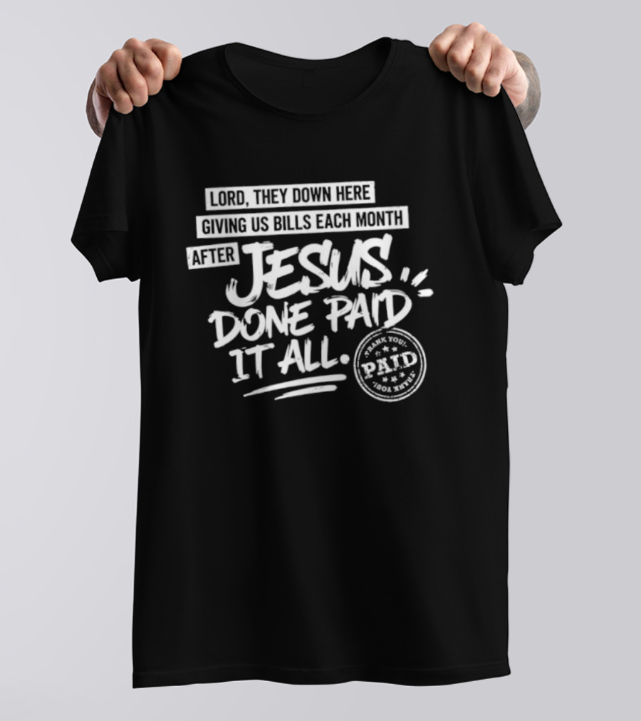 Lord They Down Here Giving Us Bills Each Month After Jesus Done Paid It All Paid T-Shirt