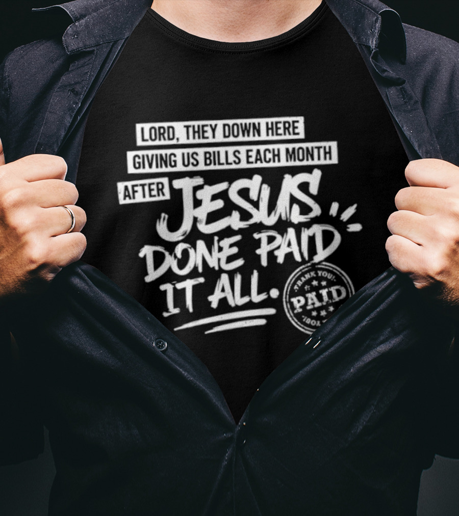 Lord They Down Here Giving Us Bills Each Month After Jesus Done Paid It All Paid T-Shirt