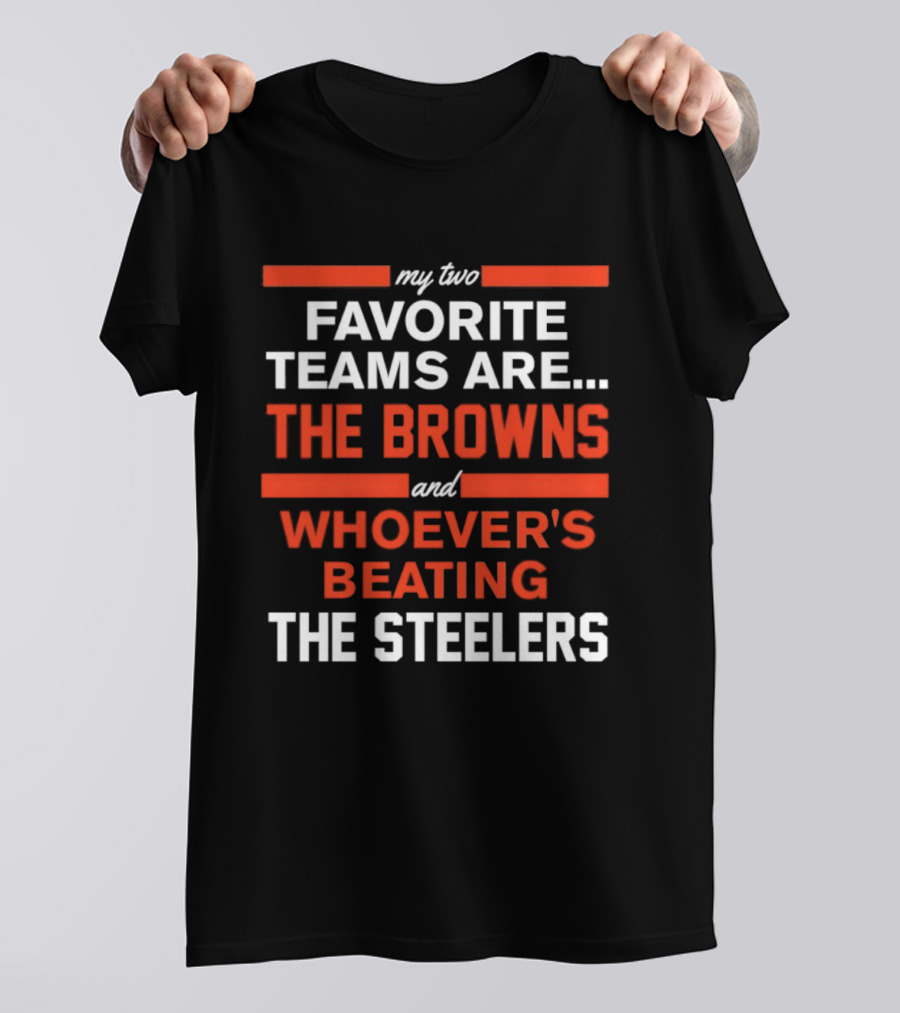 My Two Favorite Teams Are The Browns And Whoever's Beating The Steelers T-Shirt