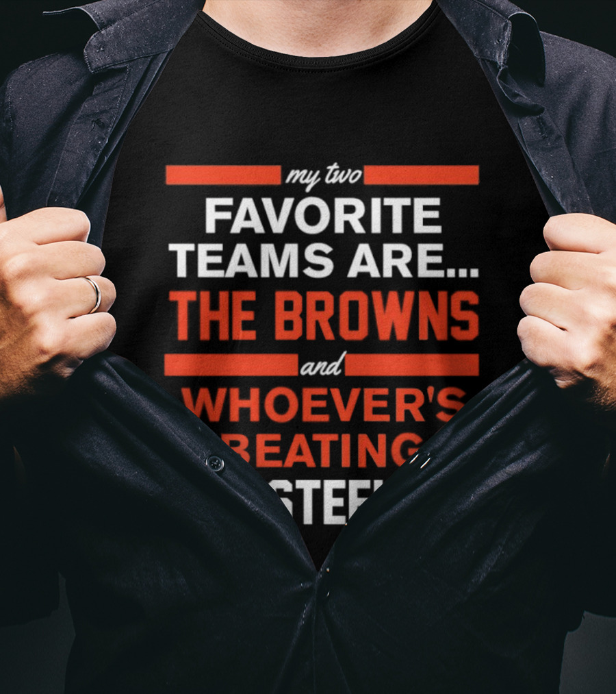 My Two Favorite Teams Are The Browns And Whoever's Beating The Steelers T-Shirt