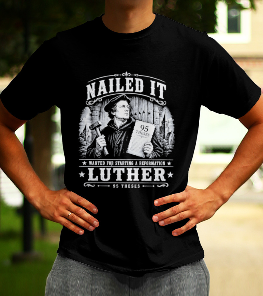 Nailed It Martin Luther Wanted Reformation 95 Theses T-Shirt