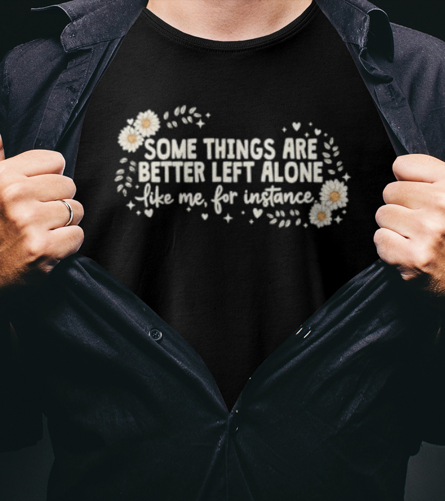 Some Things Are Better Left Alone Like Me For Instance Flower Daisies Blossoms T-Shirt