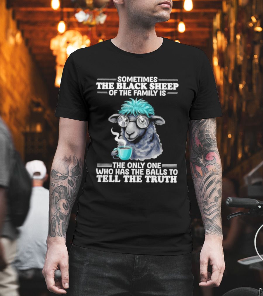 Sometimes The Black Sheep Of The Family Is The Only One Who Has The Balls To Tell The Truth Funny Sheep With Coffee And Glasses T-Shirt