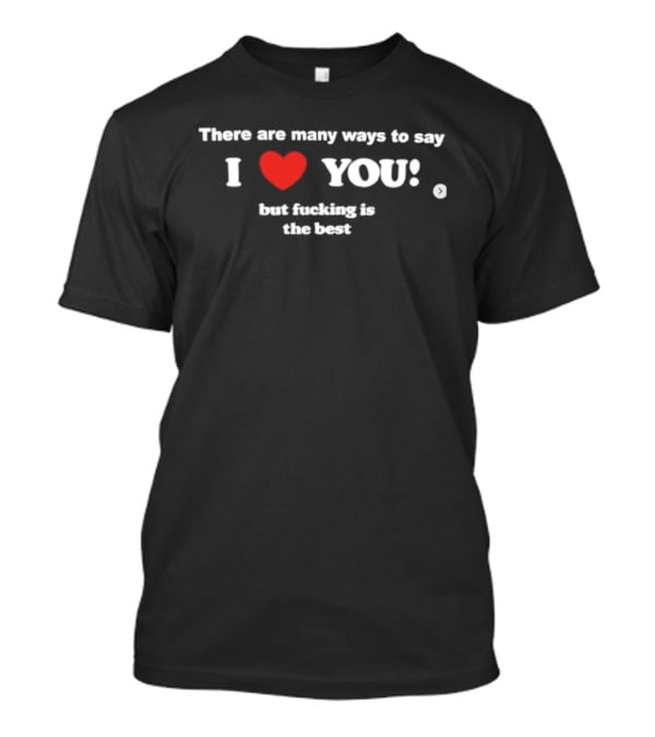 Many Ways To Say I Love You Heart Icon With Best Raunchy Saying T-Shirt