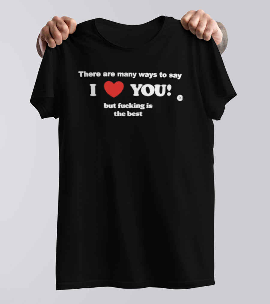 Many Ways To Say I Love You Heart Icon With Best Raunchy Saying T-Shirt