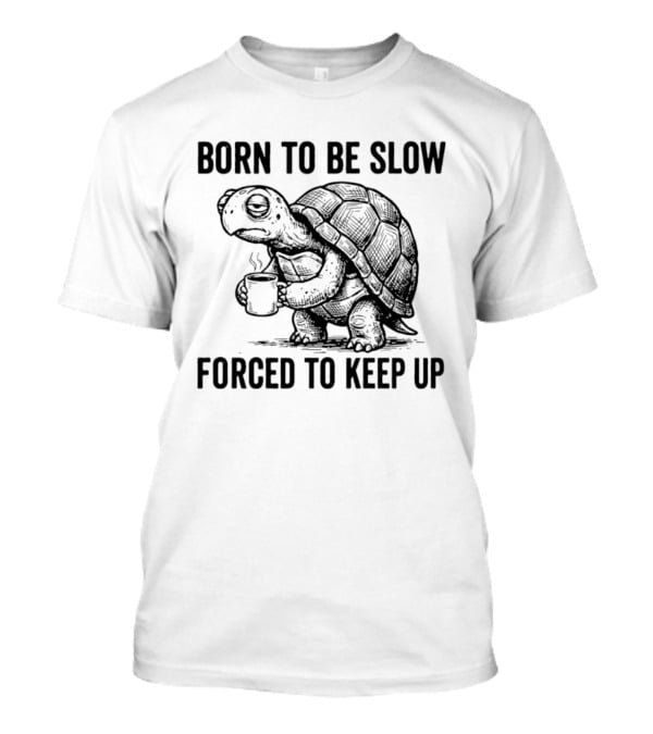 Born To Be Slow Forced To Keep Up Turtle With Coffee Cup T-Shirt