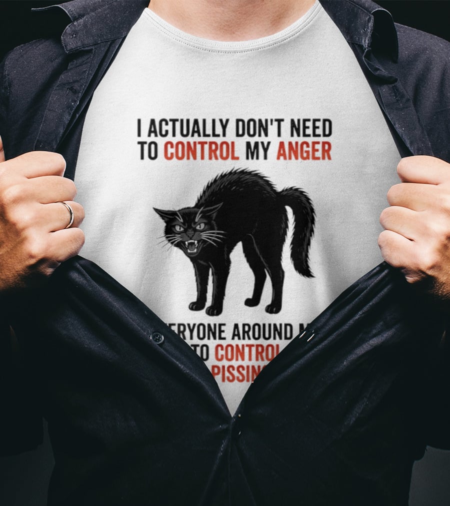 I Actually Don't Need To Control My Anger Everyone Around Me Needs To Control Their Habit Of Pissing Me Off Cat T-Shirt