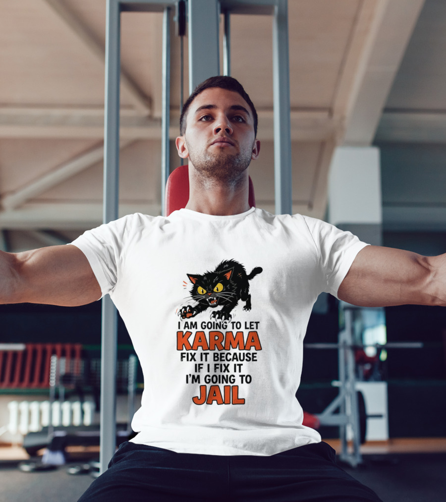 Karma Cat I Am Going To Let Karma Fix It If I Fix It I'm Going To Jail T-Shirt