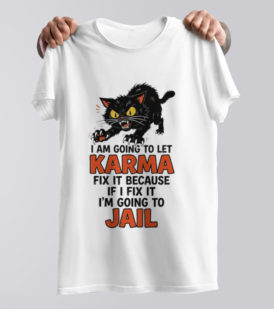 Karma Cat I Am Going To Let Karma Fix It If I Fix It I'm Going To Jail T-Shirt