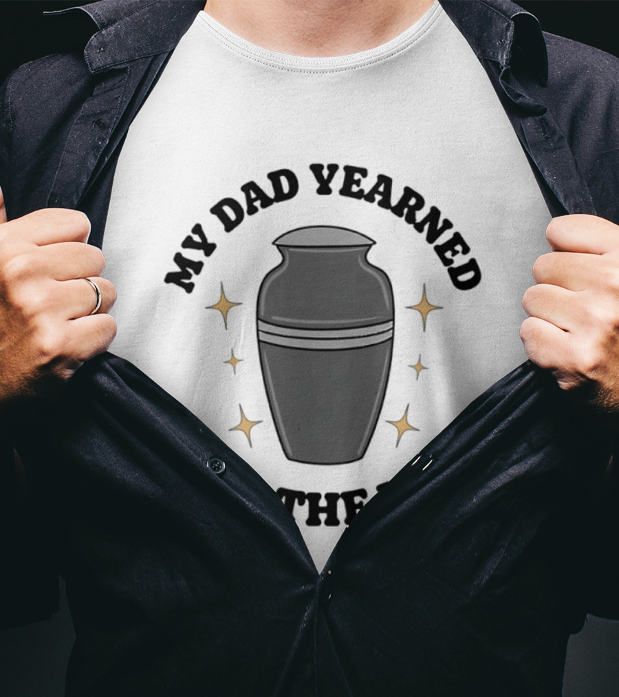 My Dad Yearned For The Urn T-Shirt