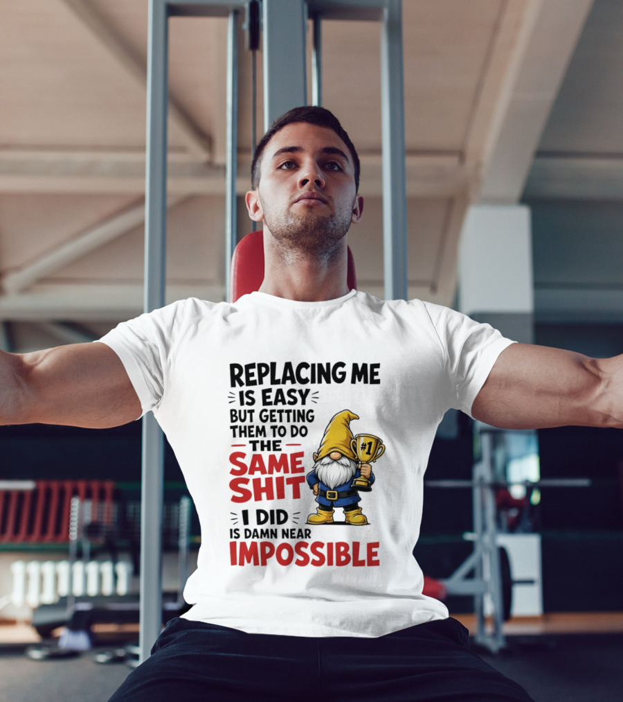 Gnome Replacing Me Is Easy But Doing The Same Shit I Did Is Impossible T-Shirt