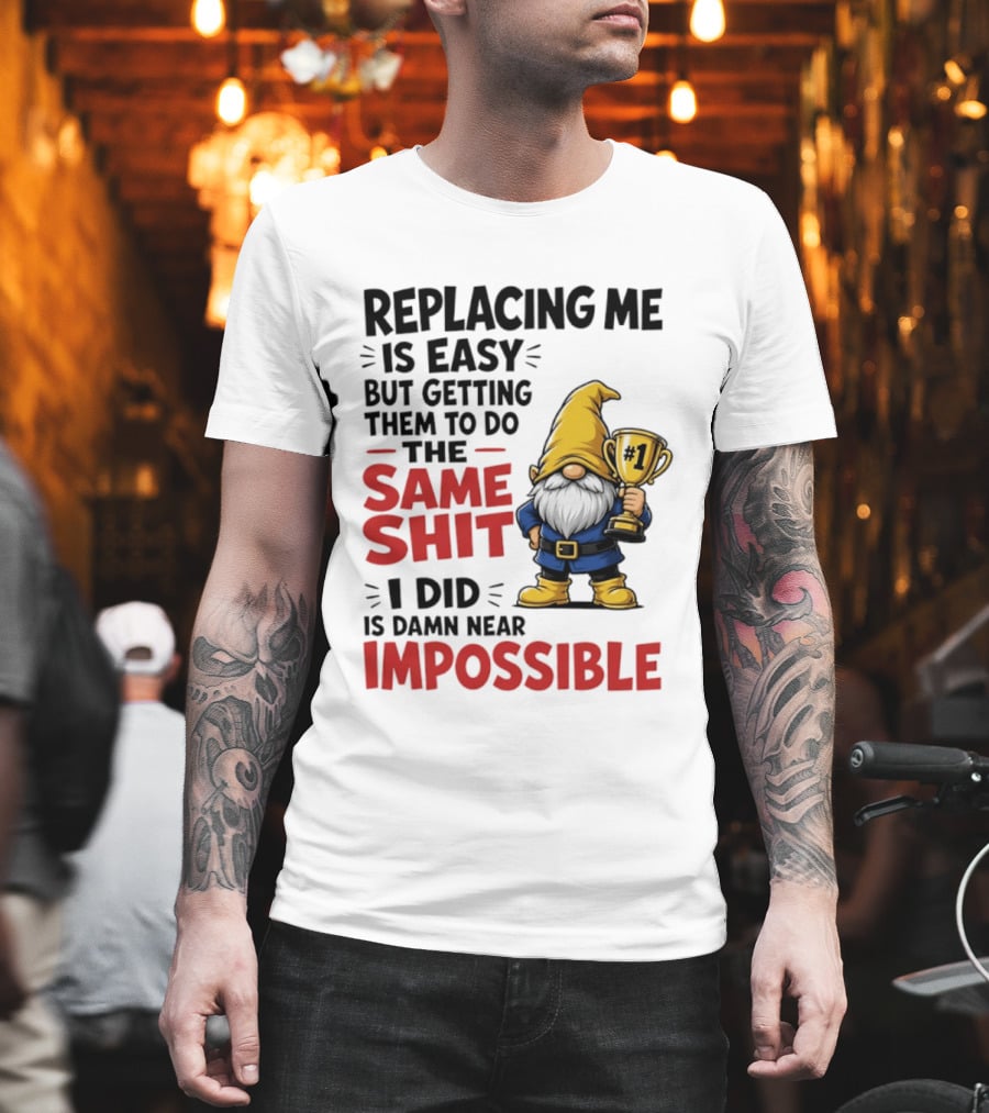 Gnome Replacing Me Is Easy But Doing The Same Shit I Did Is Impossible T-Shirt