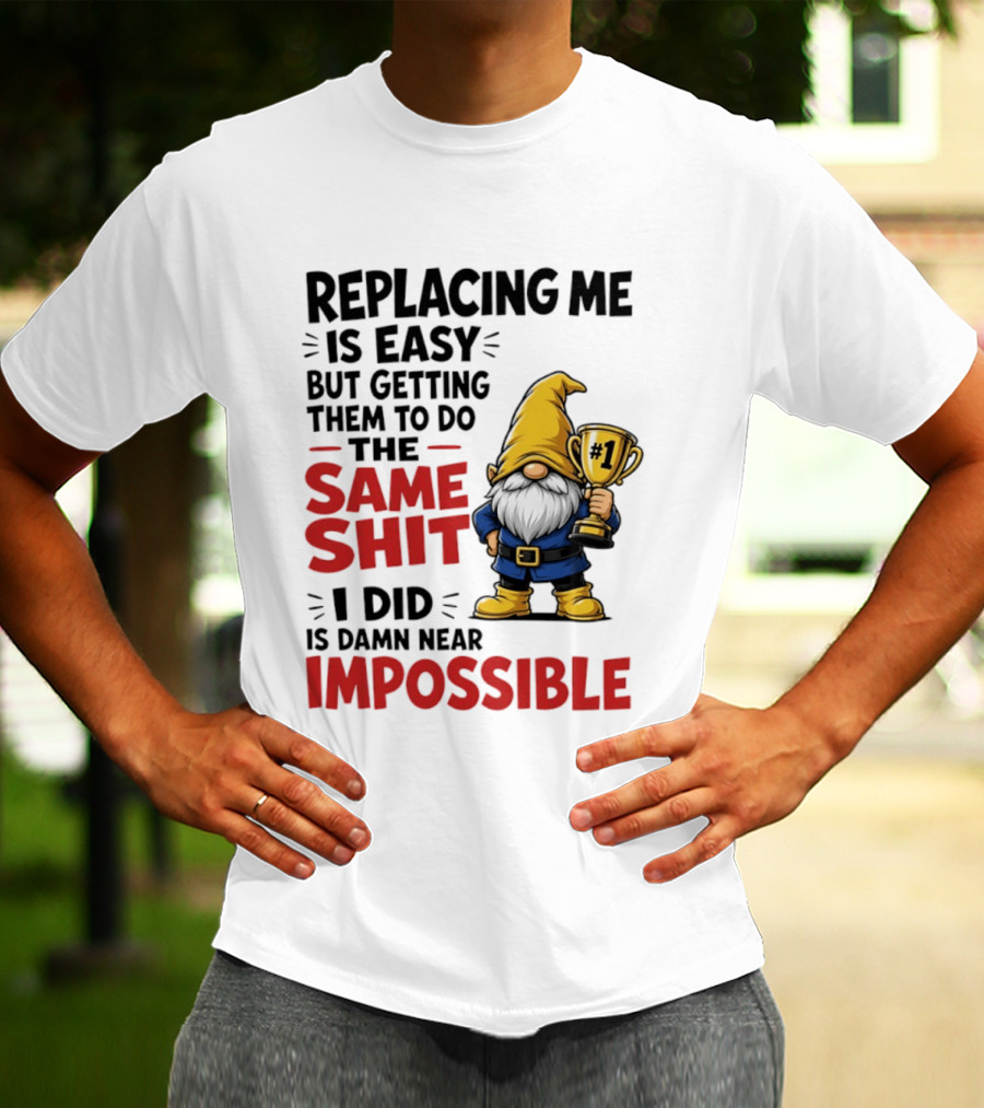Gnome Replacing Me Is Easy But Doing The Same Shit I Did Is Impossible T-Shirt