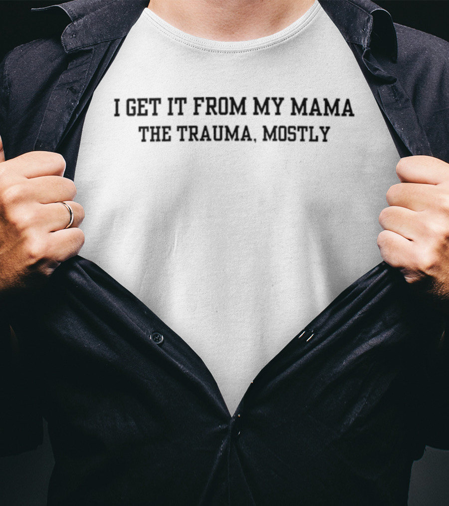 I Get It From My Mama The Trauma Mostly T-Shirt