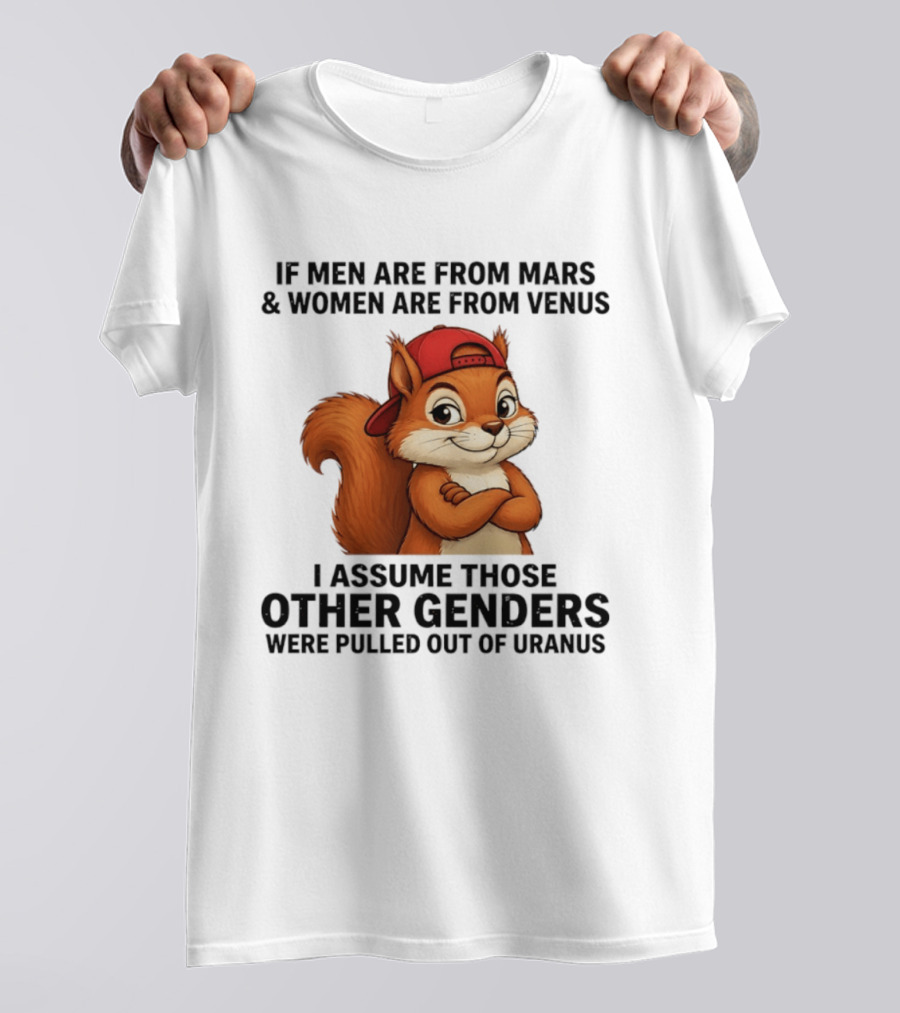 If Men Are From Mars And Women Are From Venus I Assume Those Other Genders Were Pulled Out Of Uranus Squirrel T-Shirt