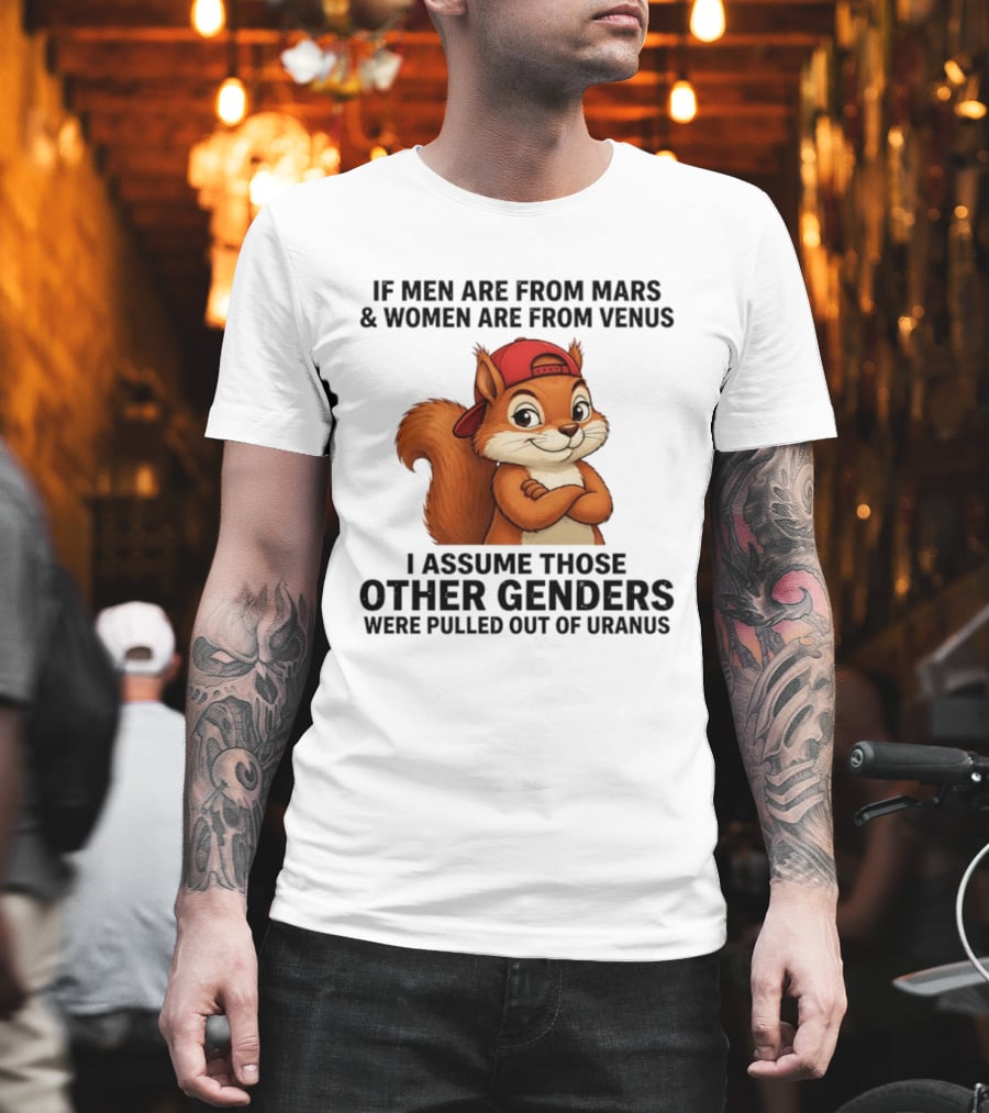 If Men Are From Mars And Women Are From Venus I Assume Those Other Genders Were Pulled Out Of Uranus Squirrel T-Shirt