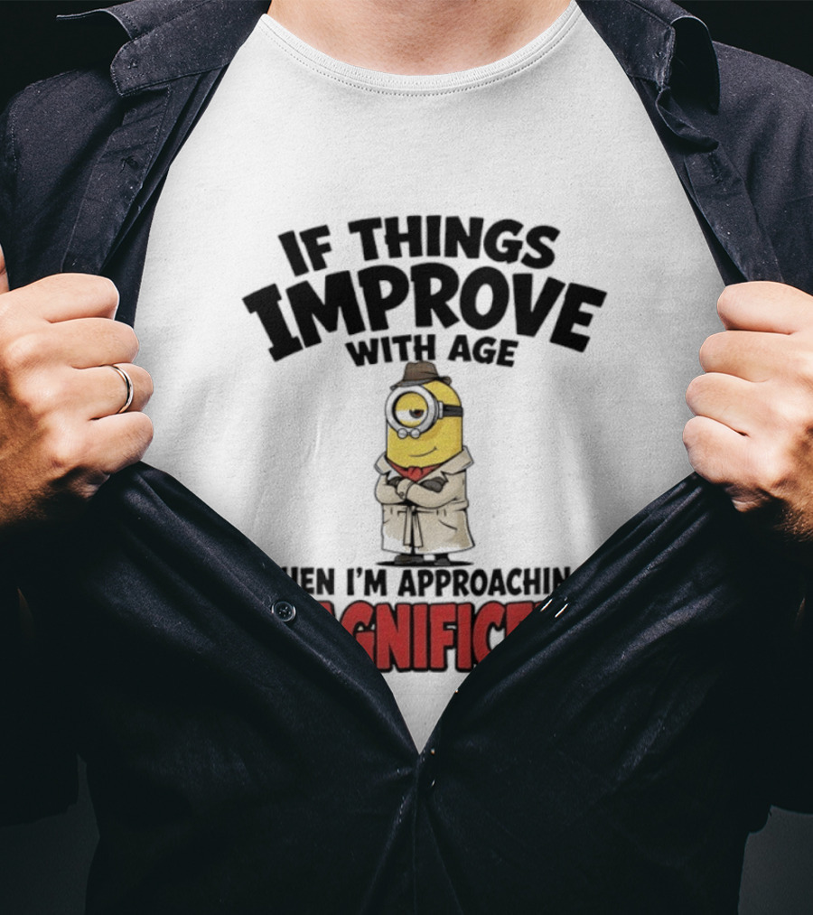 If Things Improve With Age Then I'm Approaching Magnificent Minion T-Shirt