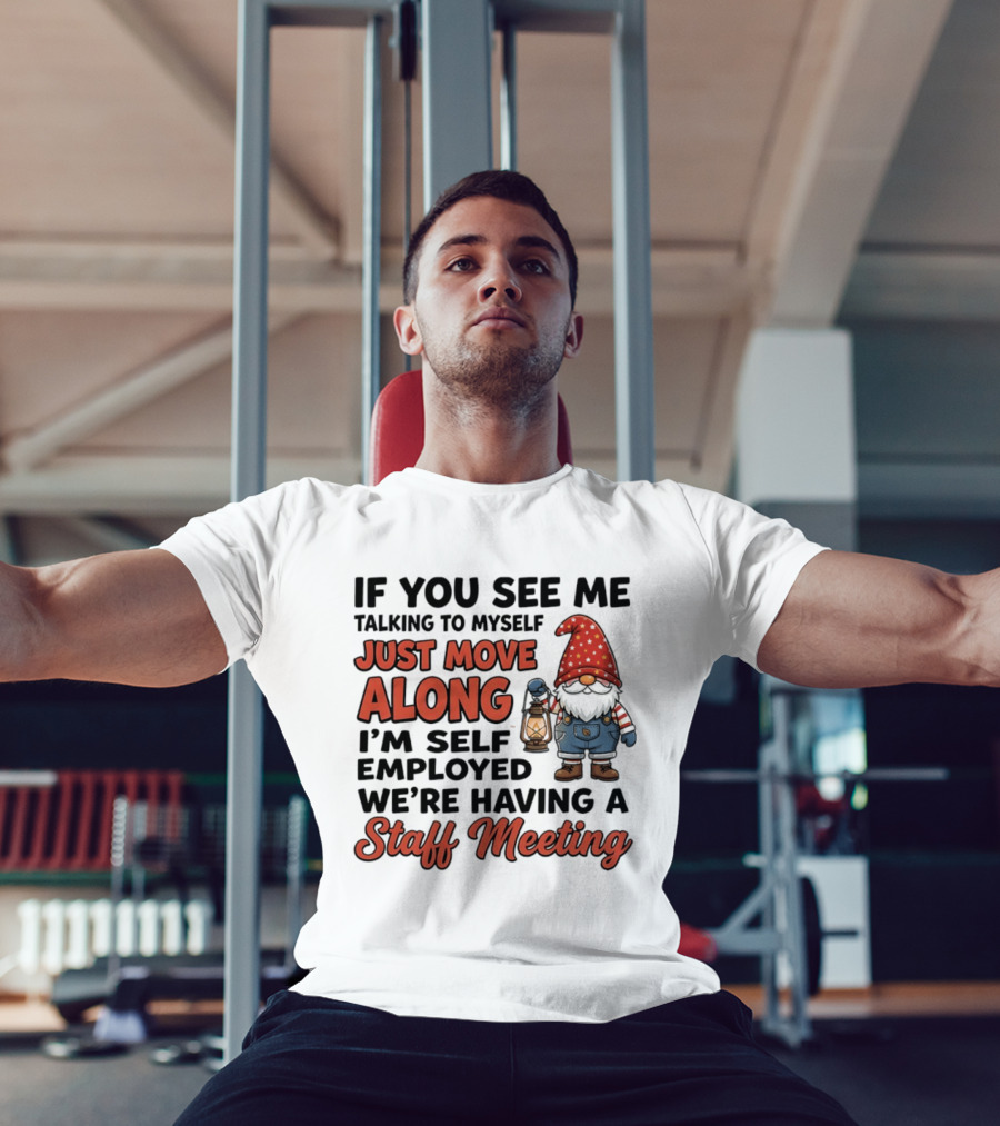 If You See Me Talking To Myself Just Move Along I'm Self Employed We're Having A Staff Meeting Gnome T-Shirt