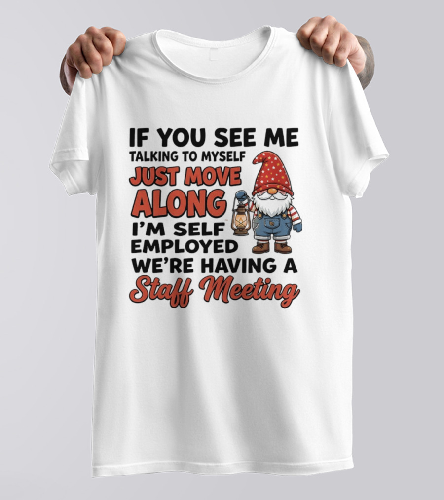 If You See Me Talking To Myself Just Move Along I'm Self Employed We're Having A Staff Meeting Gnome T-Shirt