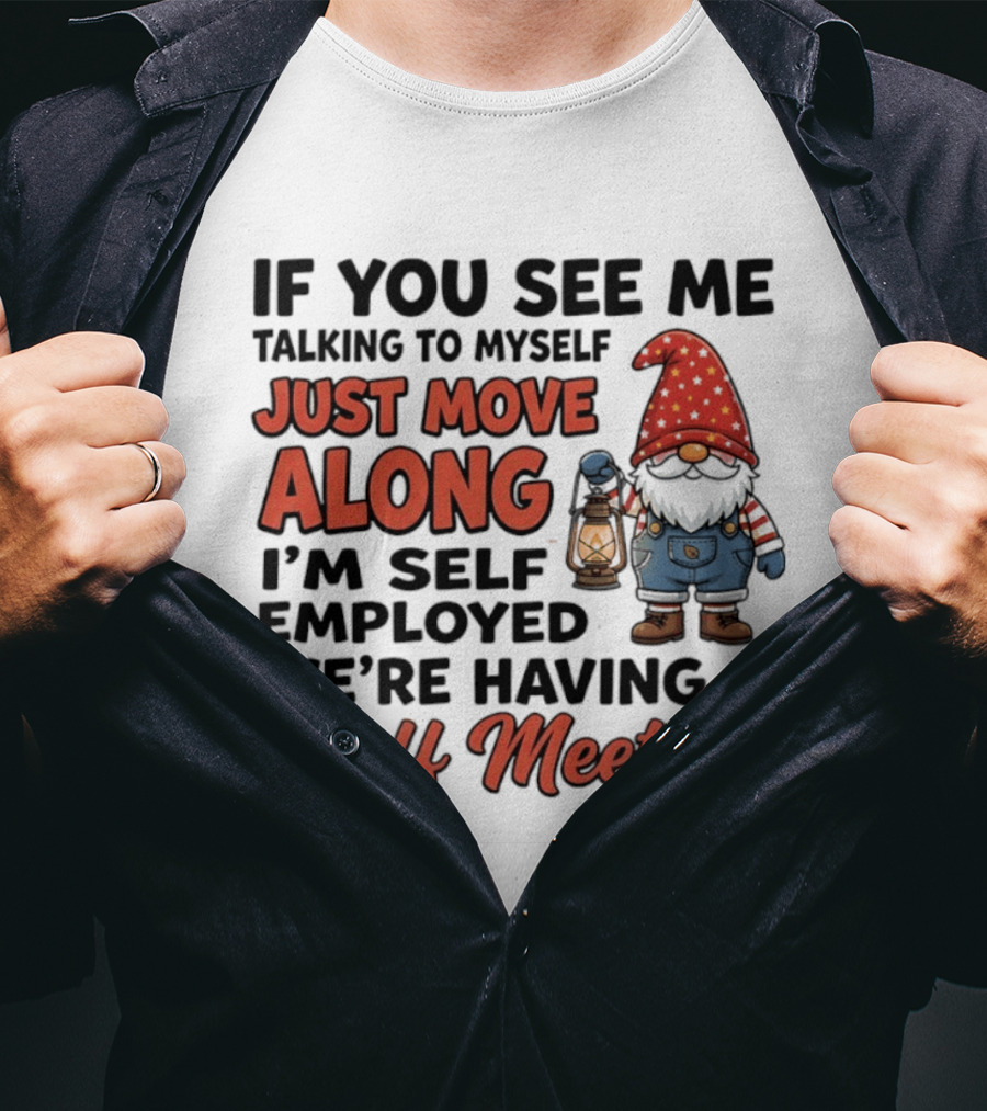 If You See Me Talking To Myself Just Move Along I'm Self Employed We're Having A Staff Meeting Gnome T-Shirt