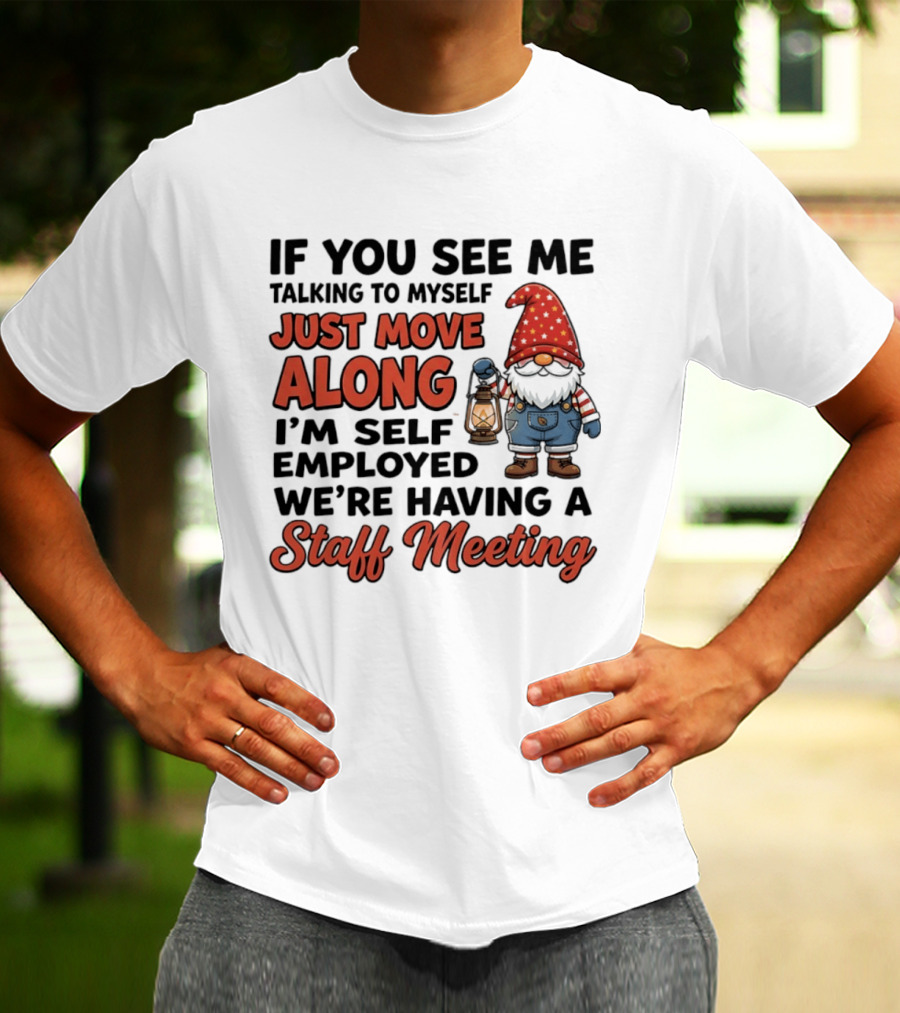 If You See Me Talking To Myself Just Move Along I'm Self Employed We're Having A Staff Meeting Gnome T-Shirt