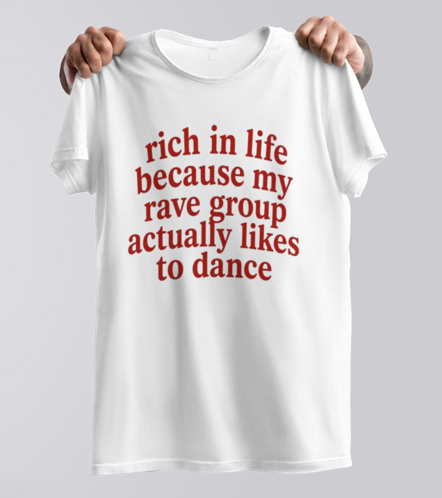 Rich In Life Because My Rave Group Actually Likes To Dance T-Shirt