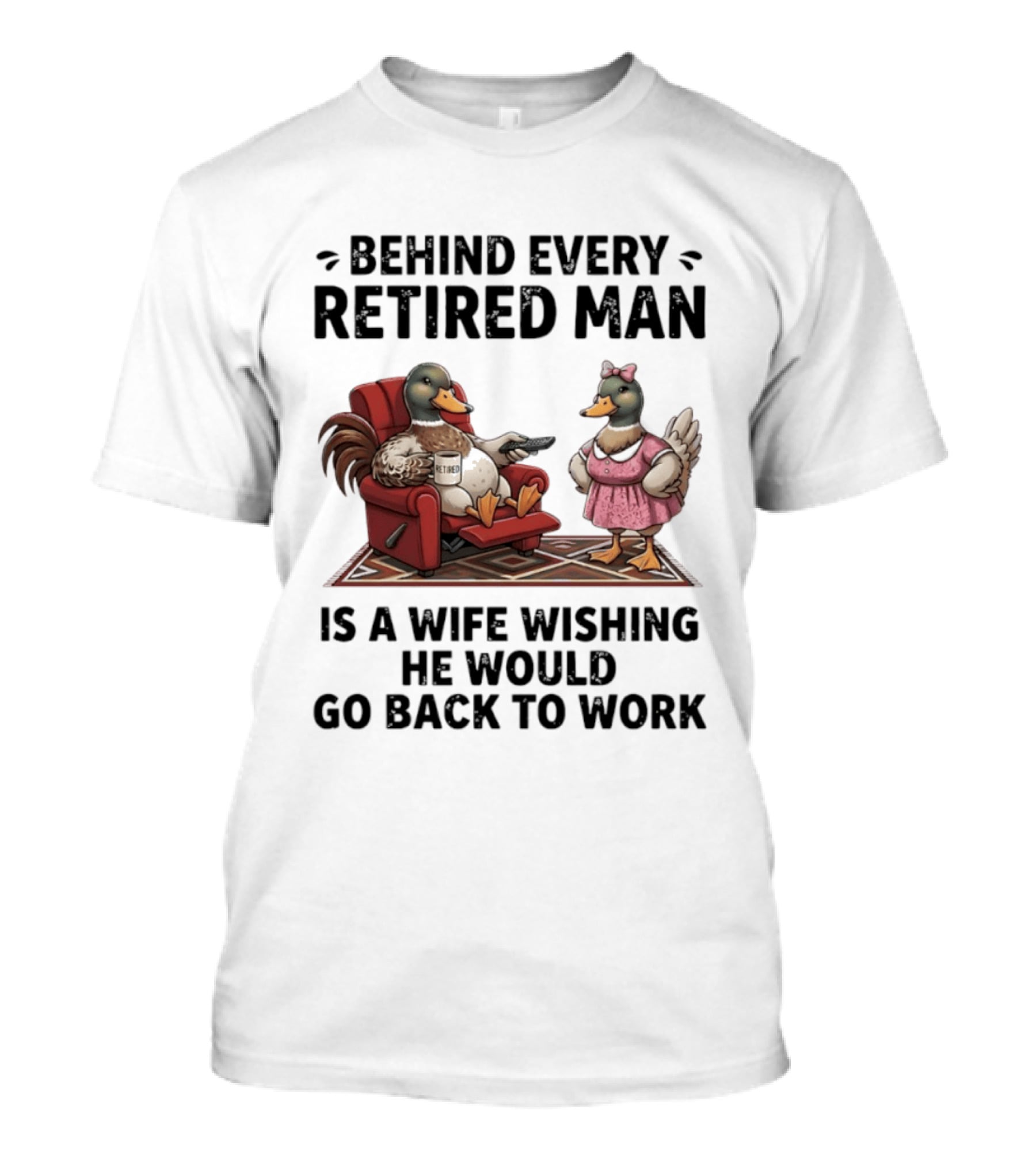 Behind Every Retired Man Is A Wife Wishing He Would Go Back To Work Mallard Ducks In Armchair And Dress T-Shirt