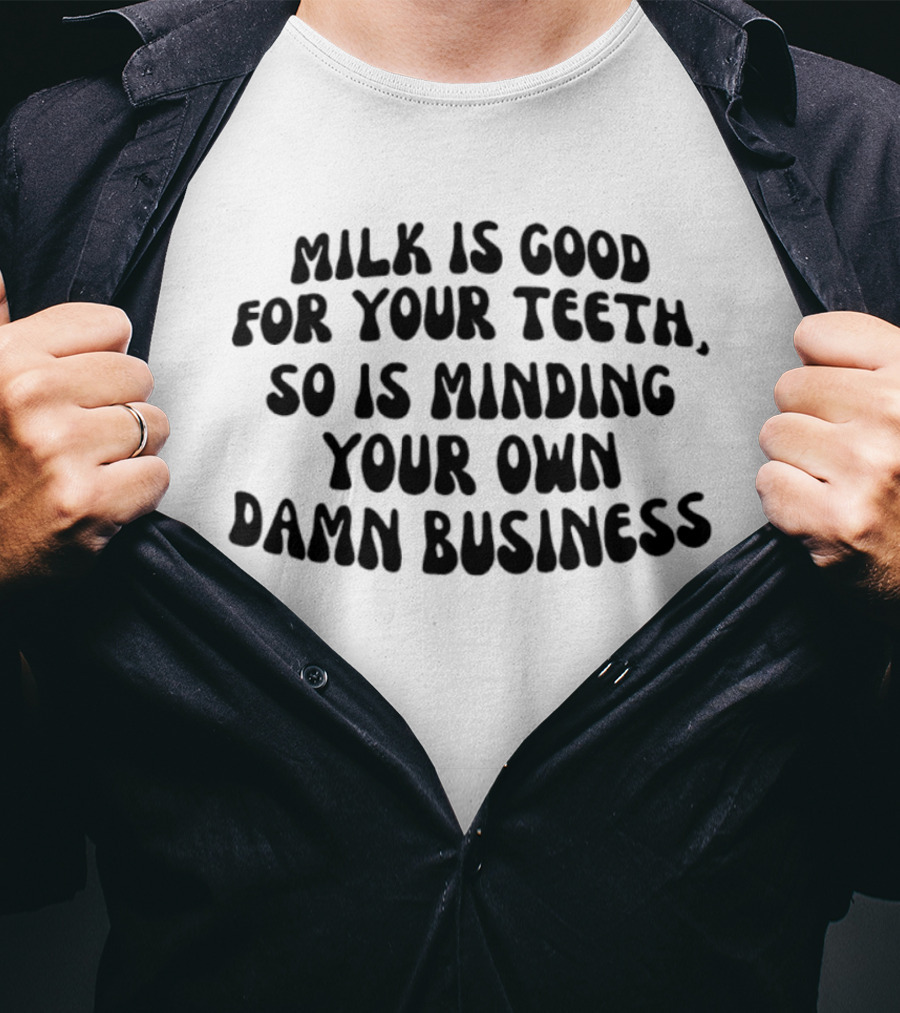 Milk Is Good For Your Teeth Minding Your Own Damn Business T-Shirt