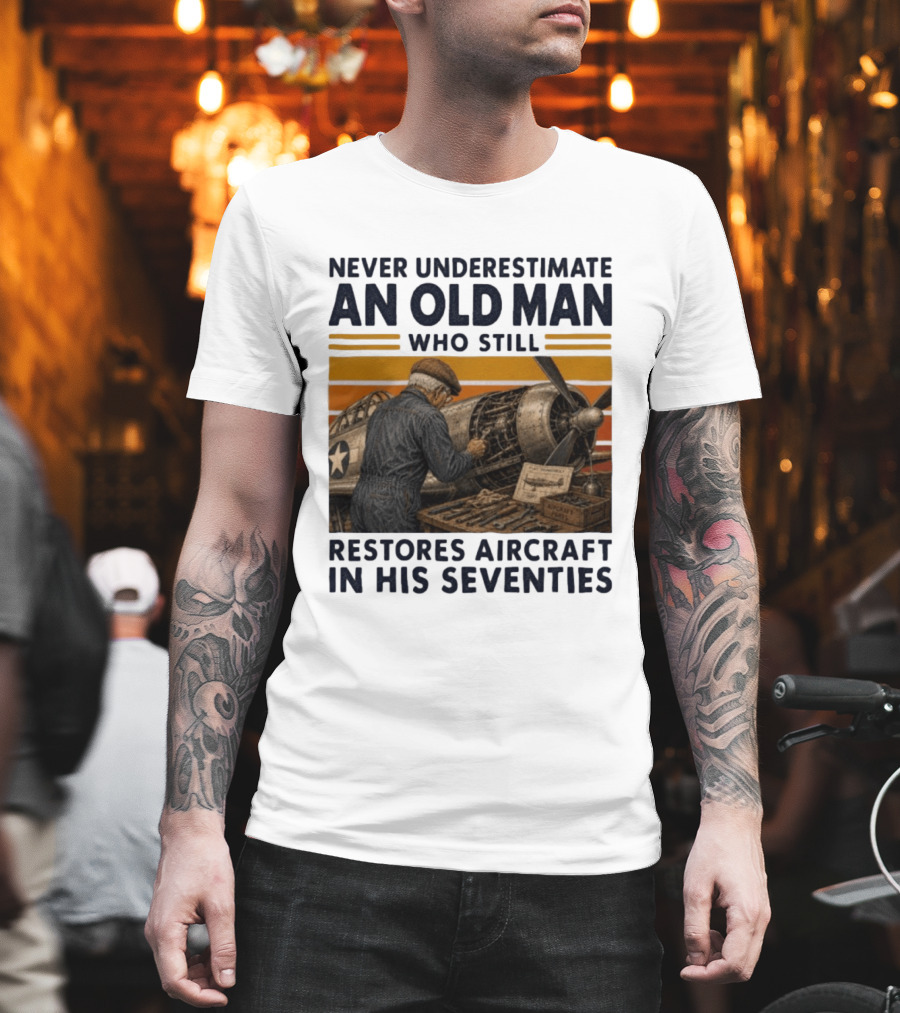 Never Underestimate An Old Man Who Still Restores Aircraft In His Seventies T-Shirt