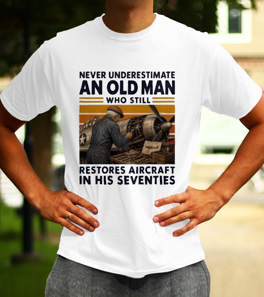 Never Underestimate An Old Man Who Still Restores Aircraft In His Seventies T-Shirt