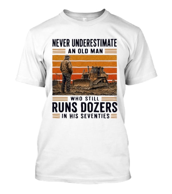 Never Underestimate An Old Man Running Dozers In His Seventies T-Shirt