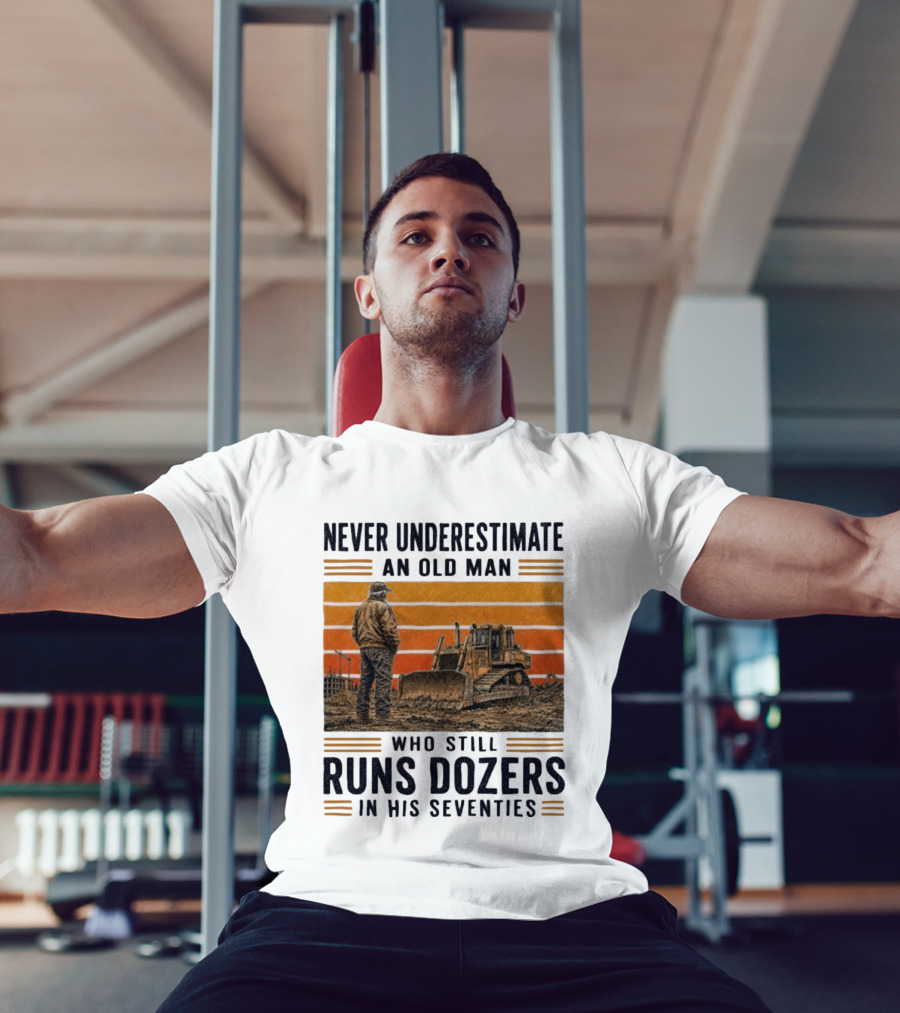 Never Underestimate An Old Man Running Dozers In His Seventies T-Shirt