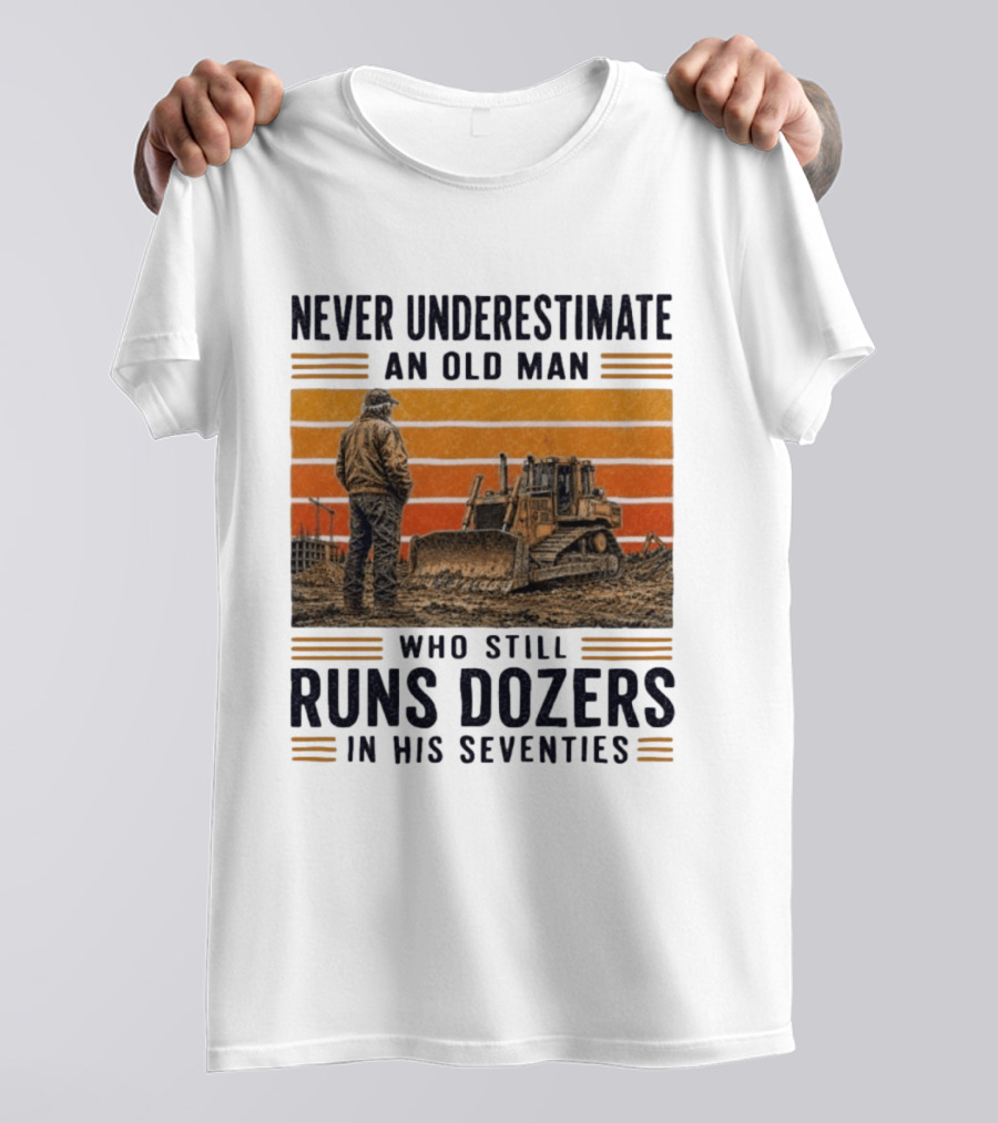 Never Underestimate An Old Man Running Dozers In His Seventies T-Shirt
