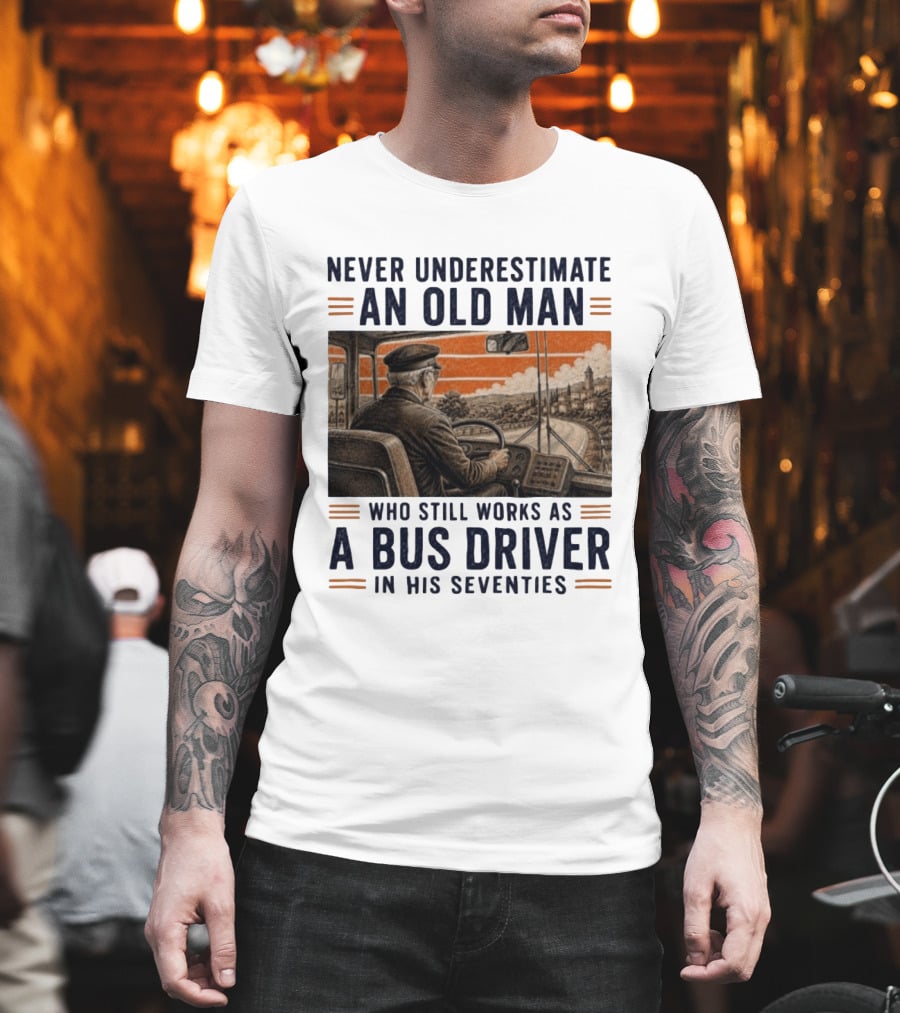 Never Underestimate An Old Man Who Still Works As A Bus Driver In His Seventies T-Shirt