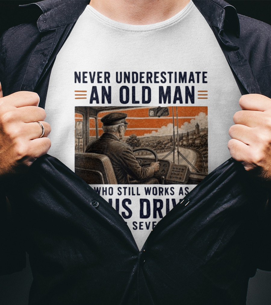 Never Underestimate An Old Man Who Still Works As A Bus Driver In His Seventies T-Shirt
