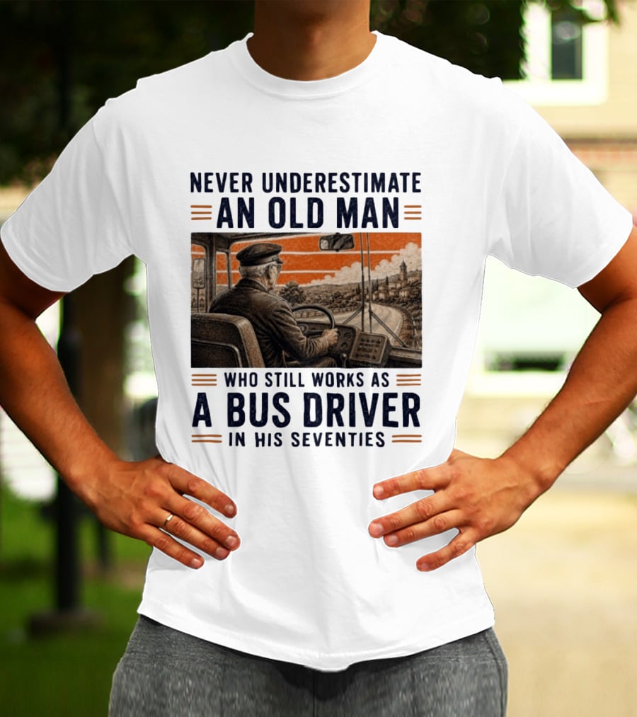 Never Underestimate An Old Man Who Still Works As A Bus Driver In His Seventies T-Shirt