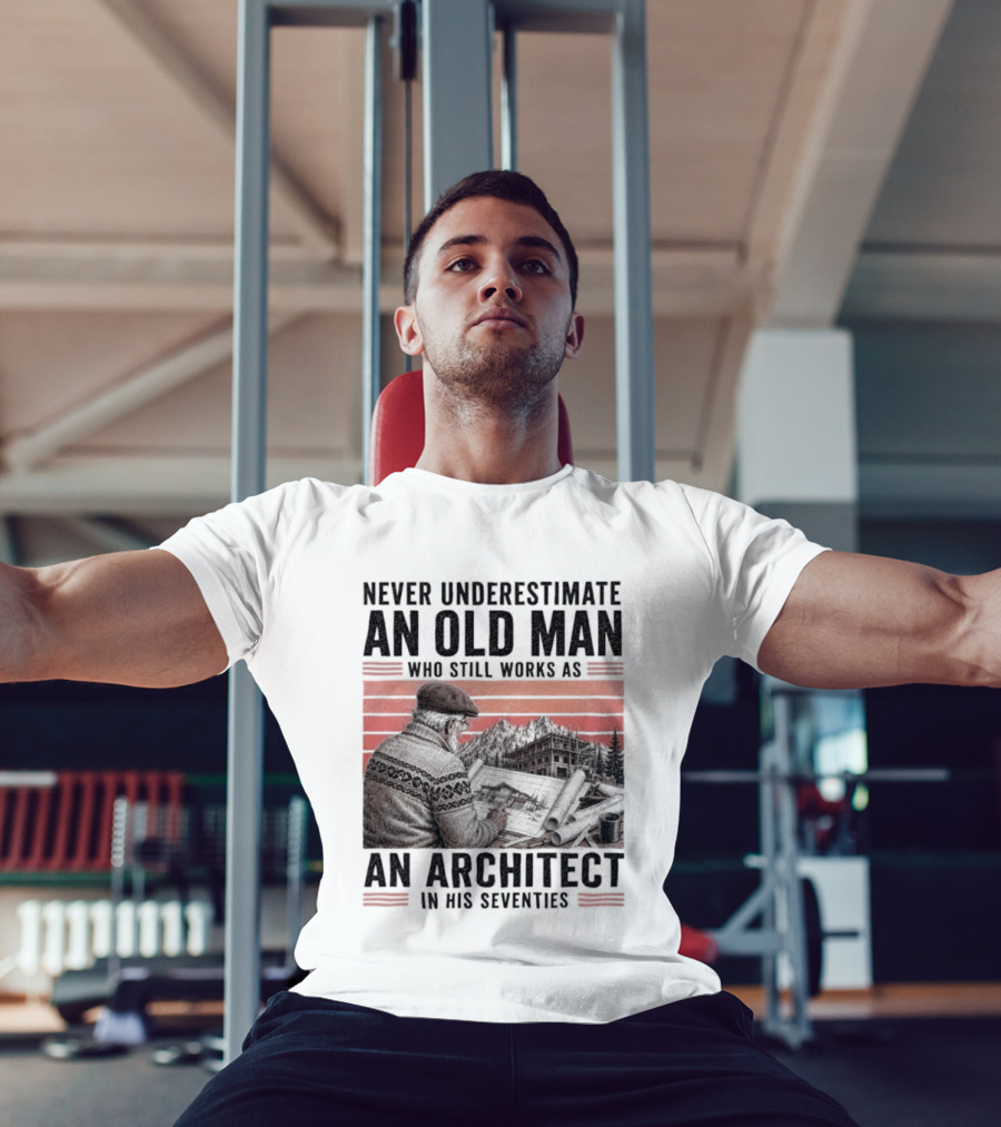 Never Underestimate An Old Man Who Still Works As An Architect In His Seventies T-Shirt
