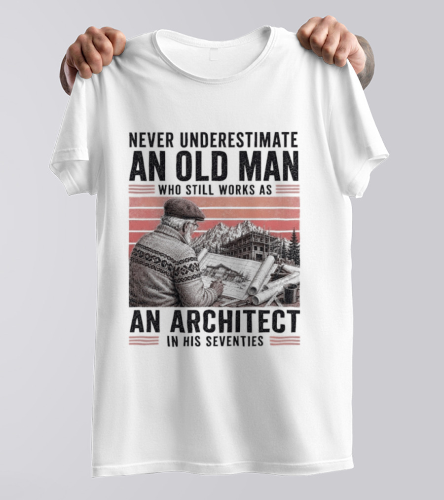 Never Underestimate An Old Man Who Still Works As An Architect In His Seventies T-Shirt