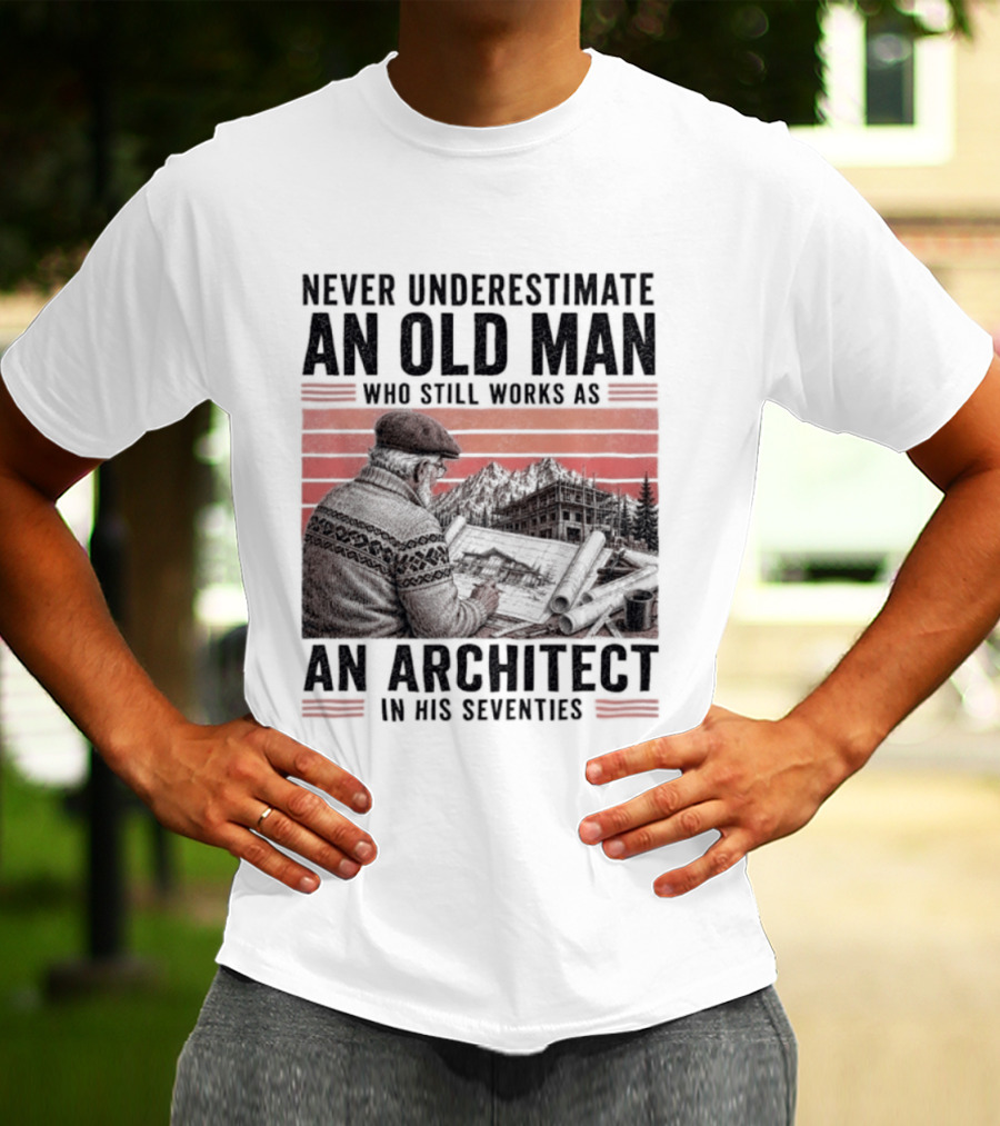 Never Underestimate An Old Man Who Still Works As An Architect In His Seventies T-Shirt