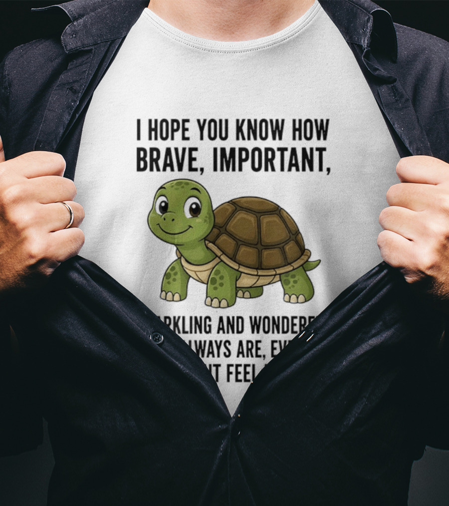 I Hope You Know How Brave Important Sparkling And Wonderful You Always Are Even If You Don't Feel Like It T-Shirt