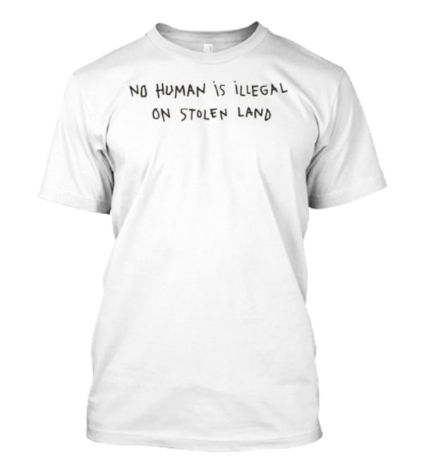 No Human Is Illegal On Stolen Land Social Justice Message T-Shirt