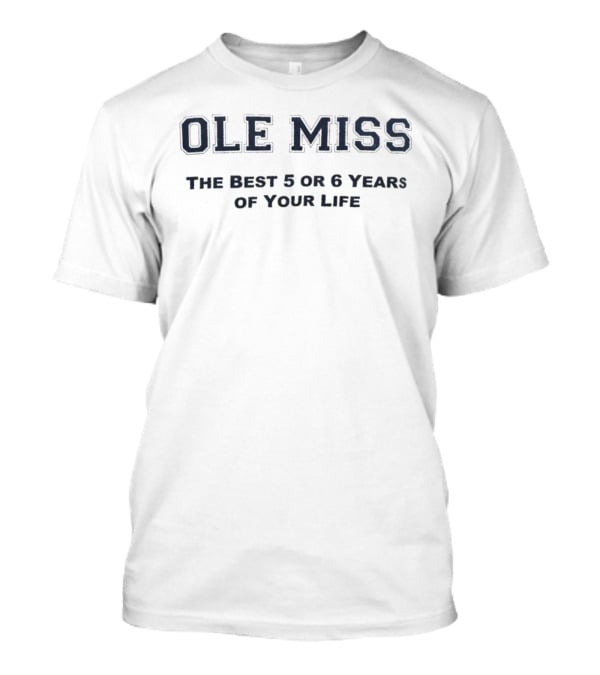 Ole Miss The Best 5 Or 6 Years Of Your Life T-Shirt