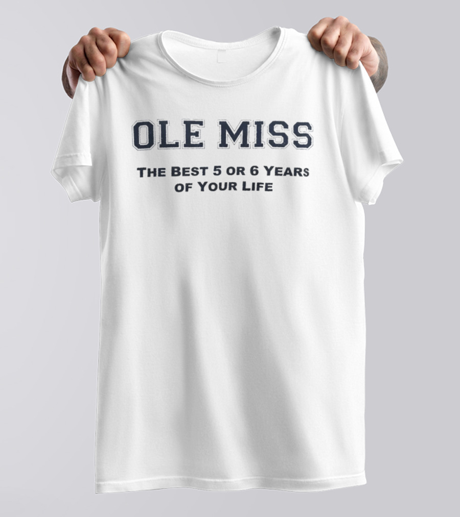 Ole Miss The Best 5 Or 6 Years Of Your Life T-Shirt