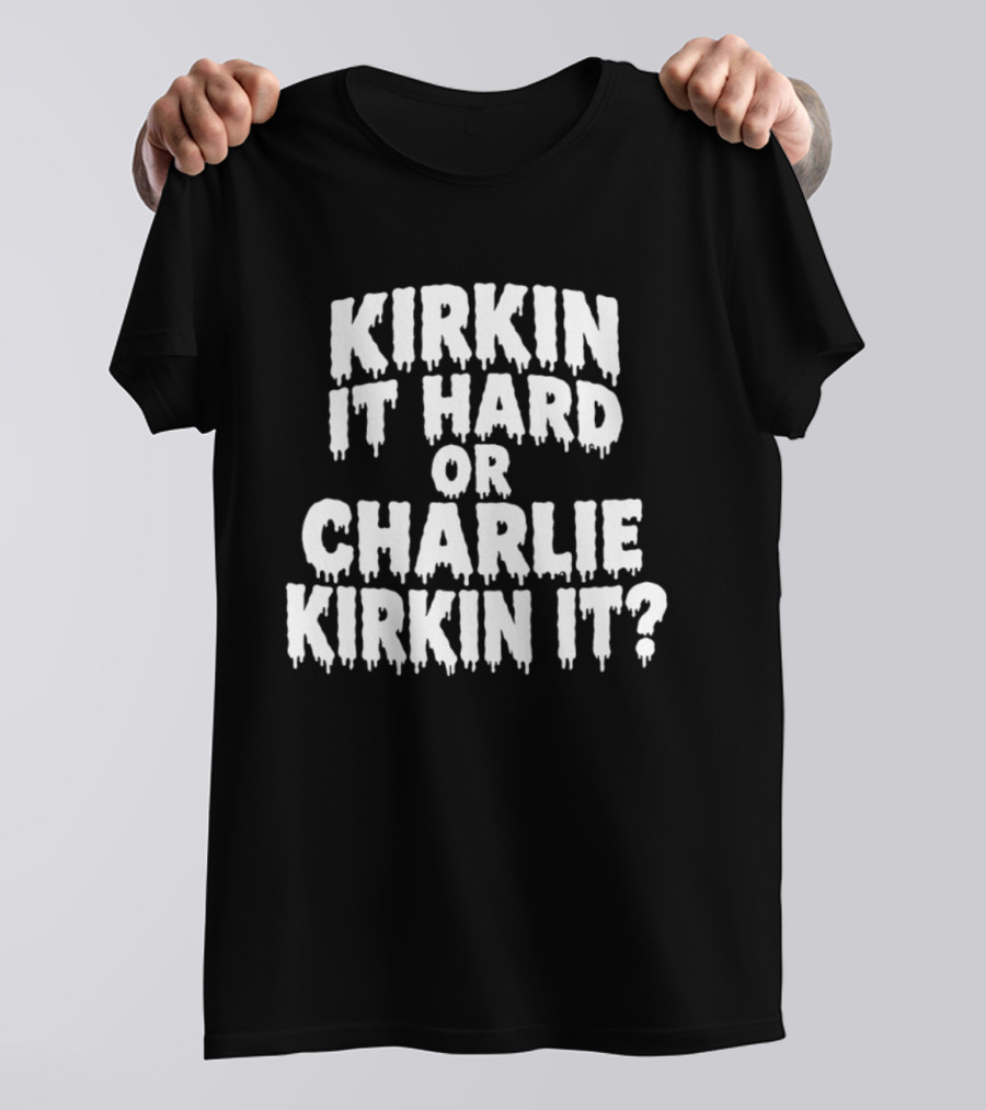 Kirkin It Hard Or Charlie Kirkin It Question Drip T-Shirt