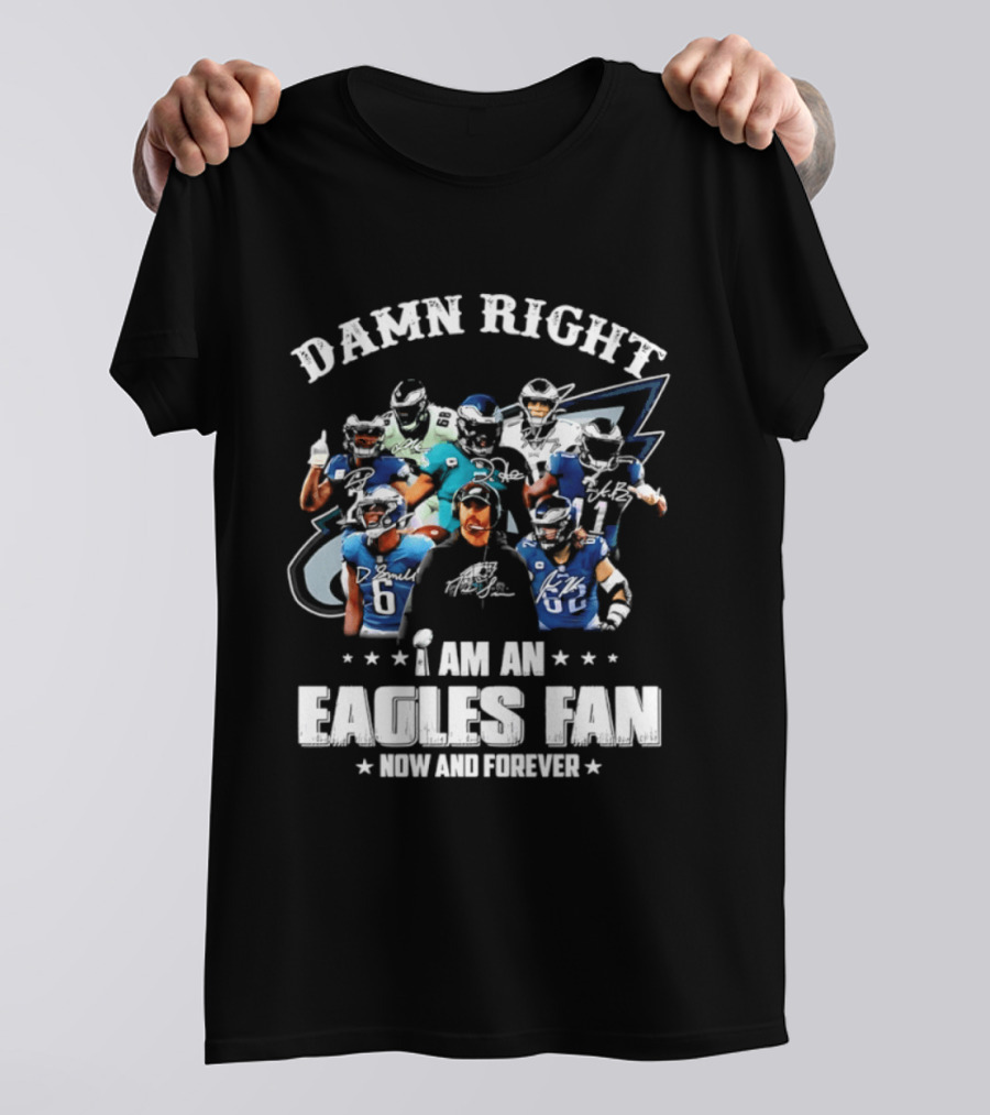Damn Right I Am An Eagles Fan Now And Forever T-Shirt