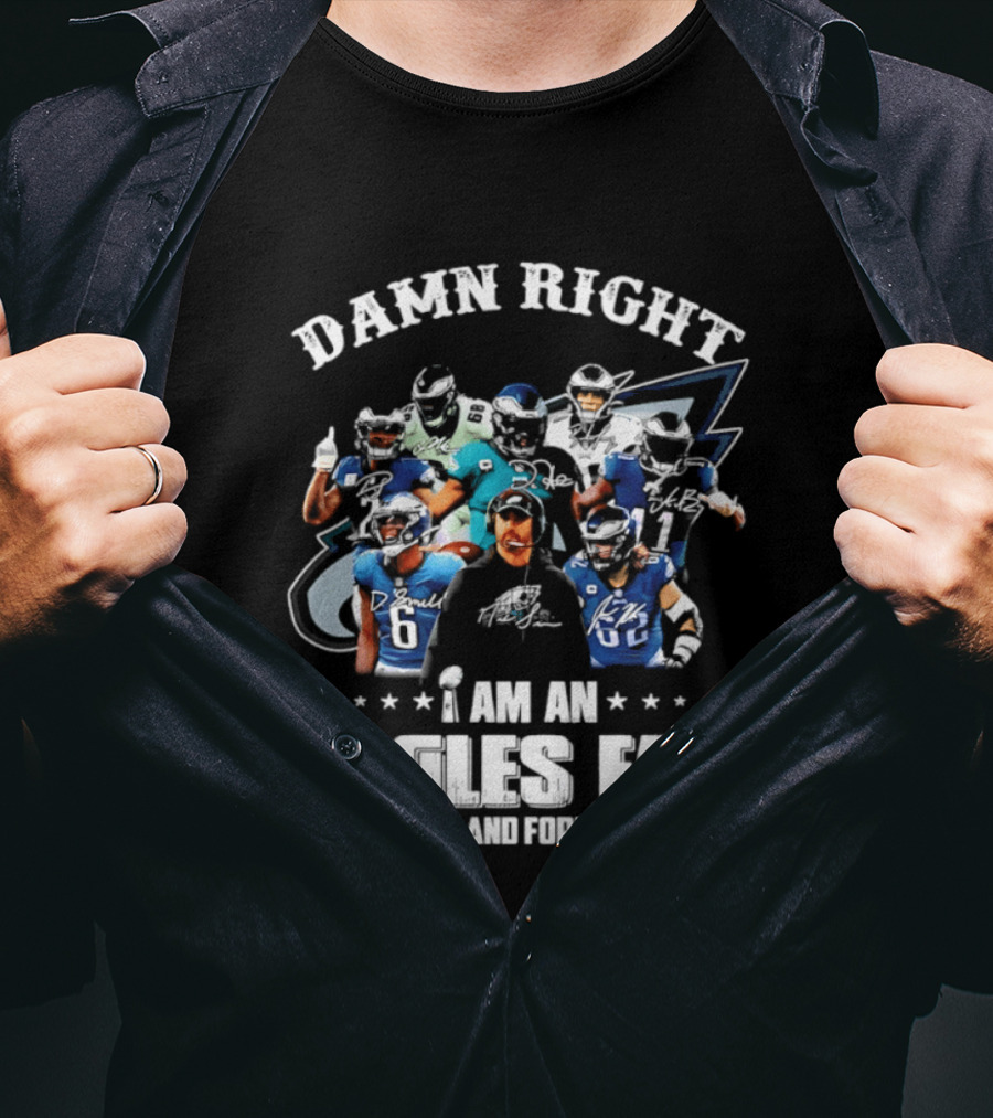 Damn Right I Am An Eagles Fan Now And Forever T-Shirt