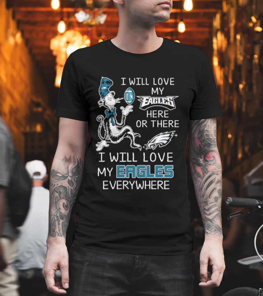 Dr. Seuss I Will Love My Eagles Here Or There Everywhere Philadelphia Eagles T-Shirt
