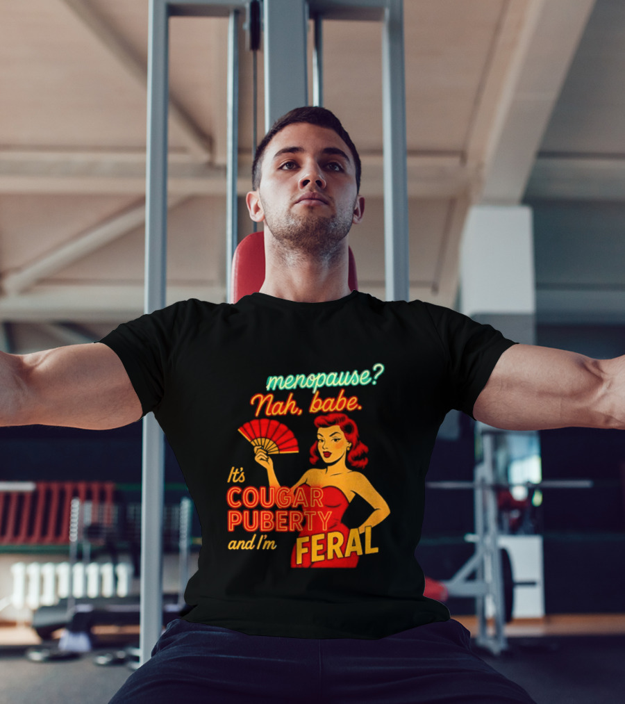 Menopause Nah Babe It's Cougar Puberty And I'm Feral T-Shirt