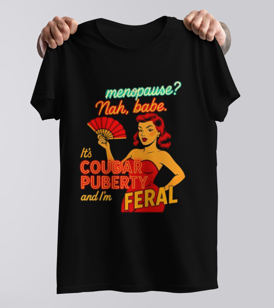 Menopause Nah Babe It's Cougar Puberty And I'm Feral T-Shirt