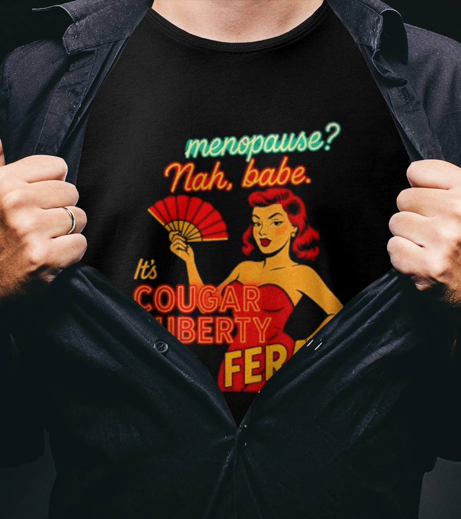 Menopause Nah Babe It's Cougar Puberty And I'm Feral T-Shirt